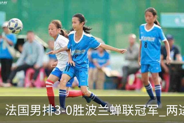 法国男排3-0胜波兰蝉联冠军 两进奥运决赛均夺魁